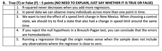 True (T) or False (F) - 5 points (NO NEED TO EXPLAIN, JUST SAY WHETHER IT IS TRUE OR FALSE) B. 1. R-squared never decreases w