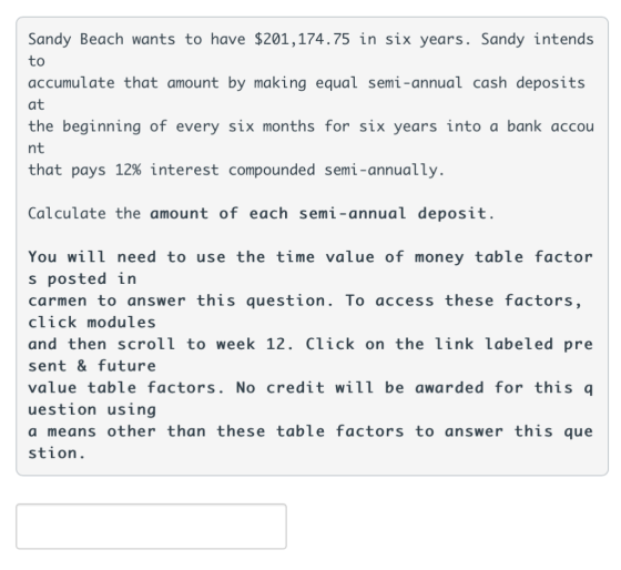 Sandy Beach wants to have $201,174.75 in six years. Sandy intends to accumulate that amount by making equal semi-annual cash