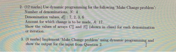 2. (12 marks) Use dynamic programming for the following Make Change problem: Number of denominations, N: 4 Denomination val