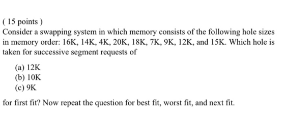 (15 points) Consider a swapping system in which memory consists of the following hole sizes in memory order: 16K, 14K, 4K, 20