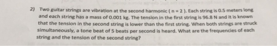 2) Two guitar strings are vibration at the second harmonic ( n = 2 ). Each string is 0.5 meters long and each string has a ma