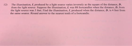 12) The illumination, I, produced by a light source varies inversely as the square of the distance, D from the light source.