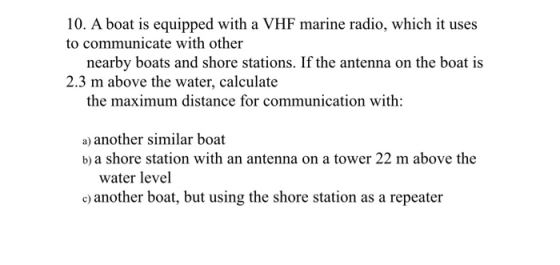 10. A boat is equipped with a VHF marine radio, which it uses to communicate with other nearby boats and shore stations. If t