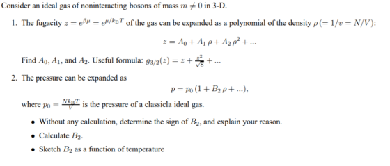 Consider an ideal gas of noninteracting bosons of mass m 0 in 3-D. 1. The fugacity z-eß-c/hT of the gas can be expanded as a