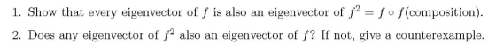 1. Show that every eigenvector of f is also an eigenvector of ffo f(composition). 2. Does any eigenvector of f2 also an eigen