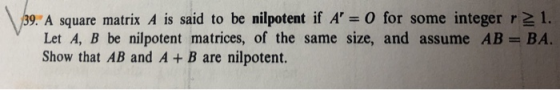 9. A square matrix A is said to be nilpotent if A 0 for some integer r 21. Let A, B be nilpotent matrices, of the same size,