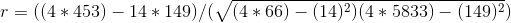 r = ( ( 4 * 453 ) - 14 * 149 ) / ( \sqrt{ ( 4 * 66 ) - ( 14 )^{2} )( 4 * 5833 ) - ( 149 )^{2} })