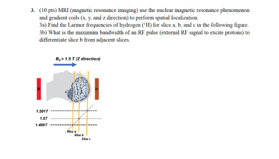 (10 pts) MRI (magnetic resonance imaging) use the nuclear magnetic resonance phenomenon and gradient coils (x, y, and z direc