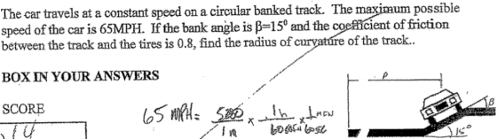 The car travels at a constant speed on a circular banked track. The maximum possible speed of the car is 65MPH. If the bank a