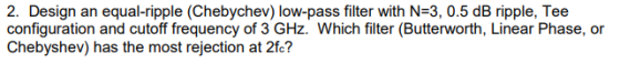 2. Design an equal-ripple (Chebychev) low-pass filter with N-3, 0.5 dB ripple, Tee Chebyshev) has the most rejection at 2fc?