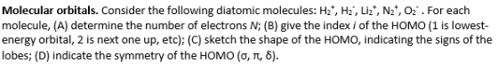 Molecular orbitals. Consider the following diatomic molecules: H2*, H2, Li2, N2, O2. For each molecule, (A) determine the num
