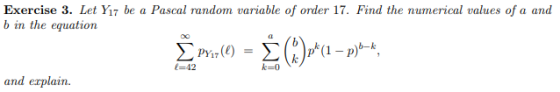 Exercise 3. Let Yı7 be a Pascal random variable of order 17. Find the numerical values of a and b in the equation and erplain