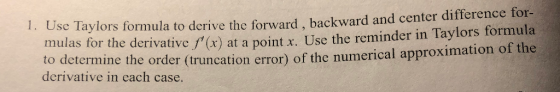 1. U se Taylors formula to derive the forward, backward and center difference for- mulas for the derivative /(x) at a point