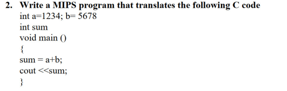 2. Write a MIPS program that translates the following C code int a 1234; b 5678 int sum void main () atb sum = cout <<sum; }