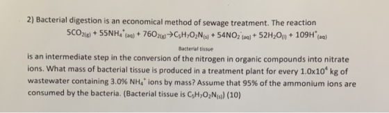 2) Bacterial digestion is an economical method of sewage treatment. The reaction 5CO21l@)+55NH(aq)+76021)CsH20N) + 54NO2 (aq)