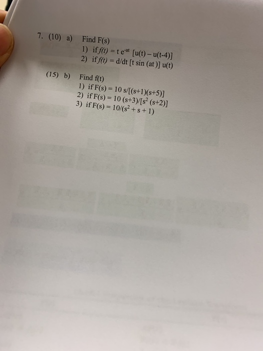 7. (10) a) Find F(s) 1) if f) -tet [u(t)-u(t-4)] 2) iffit) d/dt [t sin (at )] u(t) (15) b) Find f(t) 1) if F(s)-10 s/[(s+1)(s
