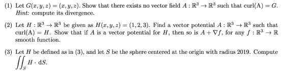 (1) Let G(,y, z) = (x,y, z). Show that there exists no vector field A : R3 -> R3 such that curl(A) Hint: compute its divergen