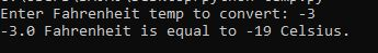Enter Fahrenheit temp to convert 3 -3.0 Fahrenheit is equal to -19 Celsius.