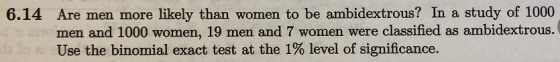 Are men more likely than women to be ambidextrous? In a study of 1000 men and 1000 women, 19 men and 7 women were classified