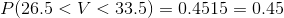 P(26.5<V<33.5)=0.4515=0.45