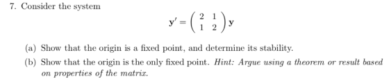 7. Consider the system 1 2 y (a) Show that the origin is a fixed point, and determine its stability (b) Show that the origin