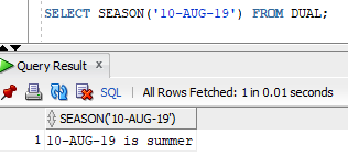 SELECT SEASON (10-AUG-19) FROM DUAL; Query Resultx SQL| All Rows Fetched: 1 in 0.01 seconds SEASON(10-AUG-19) 1 10-AUG-19 i