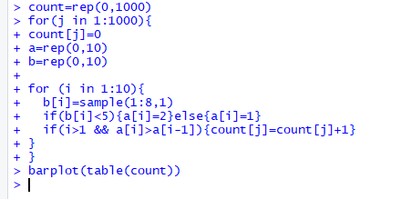 > count-rep (0,1000) > for (j in 1:1000) + count [j]-o + a-rep (0,10) + b-rep(o,10) + for i in 1:10)0 +bi]-sample(1:8,1) +f (