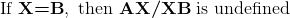 \textup{If } \textbf{X=B}, \textup{ then }\textbf{AX/XB}\textup{ is undefined}