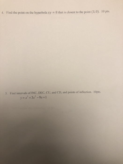 4. Find the point on the hyperbola xy 8 that is closest to the point (3,0). 10 pts. Find intervals of INC, DEC, CU, and CD, a
