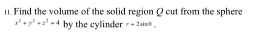 11. Find the volume of the solid region Q cut from the sphere by the cylinder -2sino x+y+2-4