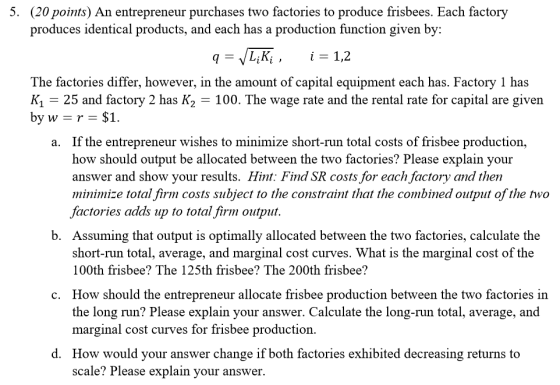 5. (20 points) An entrepreneur purchases two factories to produce frisbees. Each factory produces identical products, and eac