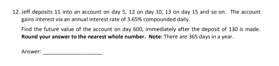 12. Jeff deposits 11 into an account on day 5, 12 on day 10, 13 on day 15 and so on. The account gains interest via an annual