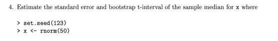 4. Estimate the standard error and bootstrap t-interval of the sample median for x where >set.seed (123) > x 〈-rnorm(50)