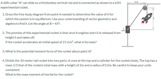 15 in A 60N collar A can slide on a frictionless vertical rod and is connected as shown to a 65N experimental rocket. 1. Dr