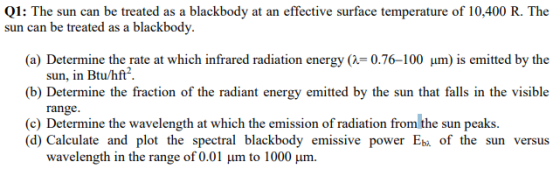 Q1: The sun can be treated as a blackbody at an effective surface temperature of 10,400 R. The sun can be treated as a blackb
