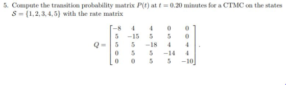 5. Compute the transition probability matrix P(t) at t = 0.20 minutes for a CTMC on the states S 1,2, 3, 4,5) with the rate m