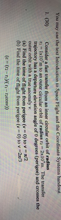 You may use the text Introduction to Space Flight and the Coordinate Systems handout. 1. (30) Consider a fast transfer from a