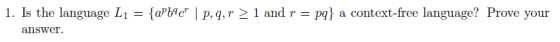 1. Îs the language Li = {aPble | p,q,r > 1 and r = pg) a context-free language? Prove your answer.