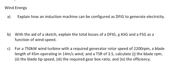 Wind Energy a) Explain how an induction machine can be configured as DFIG to generate electricity b) With the aid of a sketch