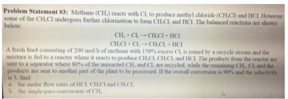 Problem Statement #3: Methane (CH) reacts with Cl; to produce methyl chloride (CH,CI) and HCI. However some of the CH,CI unde