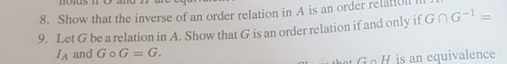 8. Show that the inverse of an order relation in A is an order relatitón m 11 9. Let G be a relation in A. Show that G is an