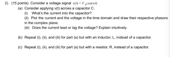2) (15 points) Consider a voltage signal v(t)Vocos(wt) (a) Consider applying v(t) across a capacitor C (i) Whats the current