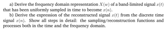 a) Derive the frequency domain representation X() of a band-limited signal r(t) that has been uniformly sampled in time to be