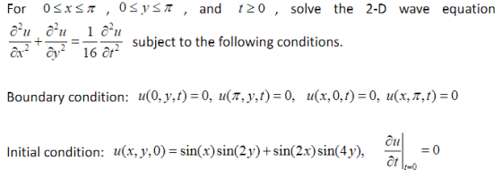 For 0 x π , 0S9, π , and 120 , solve the 2-D wave equation subject to the following conditions. u(0,y,t)-0, u(T.yt):0, u(x,0,