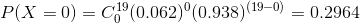 P(X = 0 ) = C_{ 0}^{ 19} ( 0.062 )^{0} ( 0.938 )^{( 19 - 0 )} = 0.2964