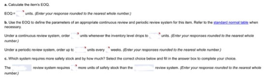 a. Calculate the items EOQ EOQ units. (Enter your response rounded to the nearest whole number.) b. Use the EOQ to define th