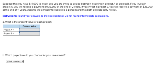 Suppose that you have $14,000 to invest and you are trying to decide between investing in project A or project B. If you inve