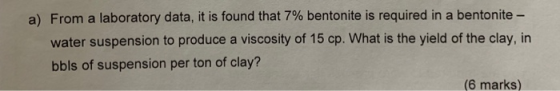 a) From a laboratory data, it is found that 7% bentonite is required in a bentonite- water suspension to produce a viscosity