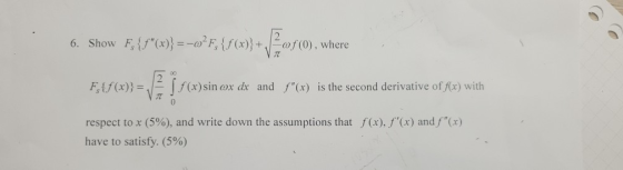 6. Show F,{f(x)}=-Ff()}+0f(0). F{f(x)} = f (x) sin ox dr and f(x) is the second derivative of fx) with respect to x (5%), a