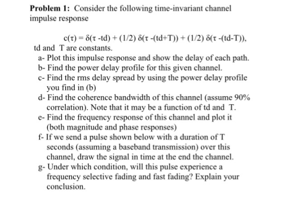 Problem 1: Consider the following time-invariant channel impulse response td and T are constants. a- Plot this impulse respon